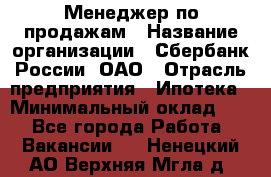 Менеджер по продажам › Название организации ­ Сбербанк России, ОАО › Отрасль предприятия ­ Ипотека › Минимальный оклад ­ 1 - Все города Работа » Вакансии   . Ненецкий АО,Верхняя Мгла д.